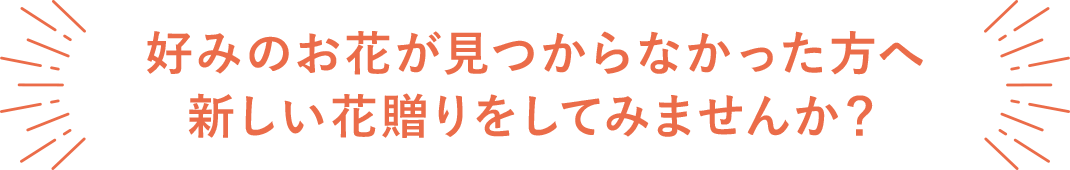 好みのお花が見つからなかった方へ新しい花贈りをしてみませんか?