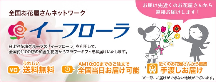 全国お花屋さんネットワーク イーフローラ 日比谷花壇グループの「イーフローラ」を利用して、全国約1,100店の加盟生花店からフラワーギフトをお届けいたします。 お届け先近くのお花屋さんから直接お届けします！