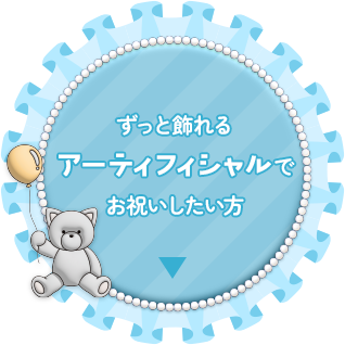 ずっと飾れるアーティフィシャルでお祝いしたい方